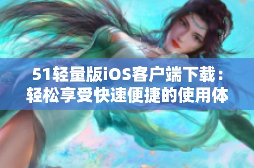 51轻量版iOS客户端下载：轻松享受快速便捷的使用体验