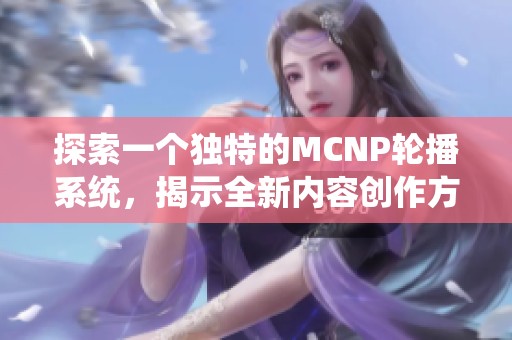 探索一个独特的MCNP轮播系统，揭示全新内容创作方式