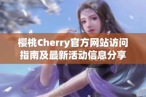 樱桃Cherry官方网站访问指南及最新活动信息分享