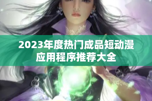 2023年度热门成品短动漫应用程序推荐大全