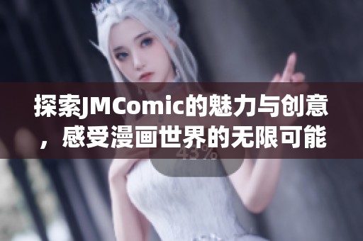 探索JMComic的魅力与创意，感受漫画世界的无限可能