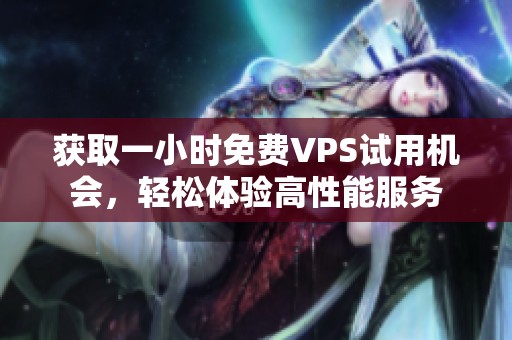 获取一小时免费VPS试用机会，轻松体验高性能服务