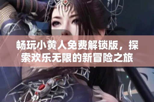 畅玩小黄人免费解锁版，探索欢乐无限的新冒险之旅