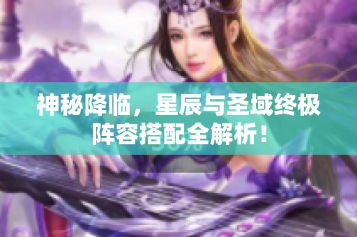 神秘降临，星辰与圣域终极阵容搭配全解析！