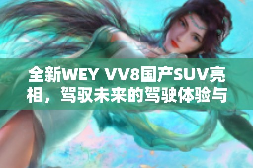 全新WEY VV8国产SUV亮相，驾驭未来的驾驶体验与豪华设计