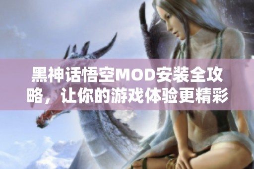 黑神话悟空MOD安装全攻略，让你的游戏体验更精彩