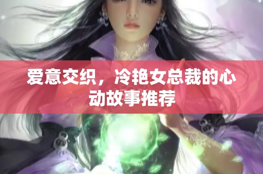 爱意交织，冷艳女总裁的心动故事推荐