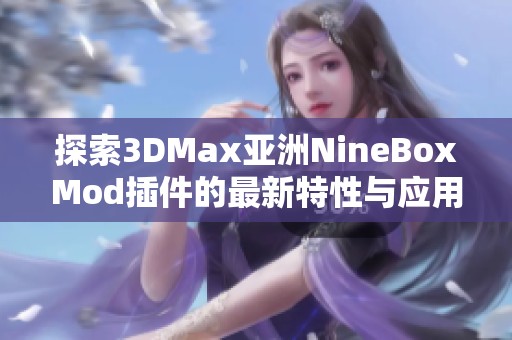 探索3DMax亚洲NineBoxMod插件的最新特性与应用技巧