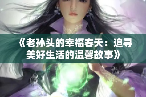 《老孙头的幸福春天：追寻美好生活的温馨故事》