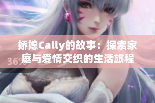 娇媳Cally的故事：探索家庭与爱情交织的生活旅程