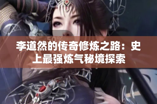 李道然的传奇修炼之路：史上最强炼气秘境探索