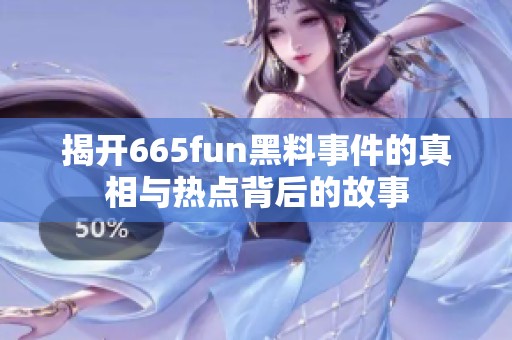 揭开665fun黑料事件的真相与热点背后的故事