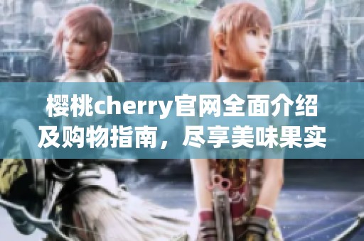 樱桃cherry官网全面介绍及购物指南，尽享美味果实体验