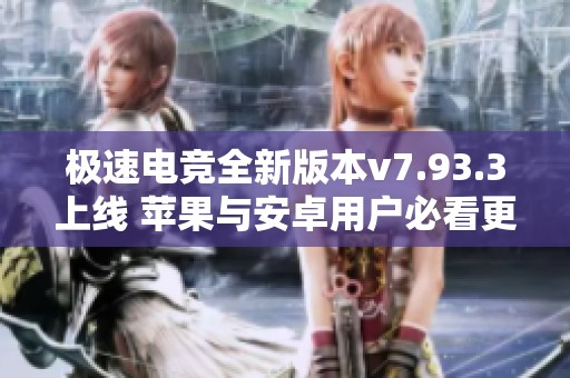 极速电竞全新版本v7.93.3上线 苹果与安卓用户必看更新说明