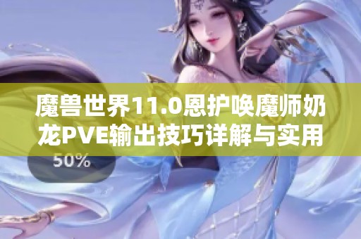 魔兽世界11.0恩护唤魔师奶龙PVE输出技巧详解与实用指南