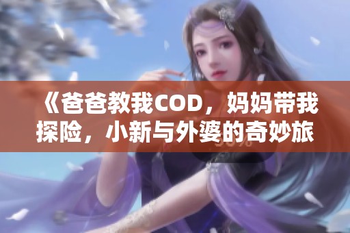 《爸爸教我COD，妈妈带我探险，小新与外婆的奇妙旅程》