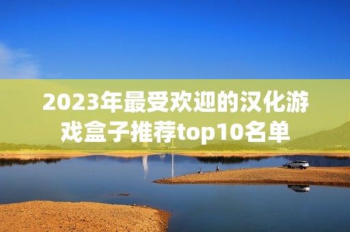 2023年最受欢迎的汉化游戏盒子推荐top10名单