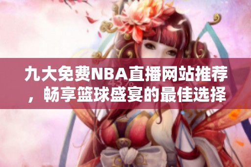 九大免费NBA直播网站推荐，畅享篮球盛宴的最佳选择