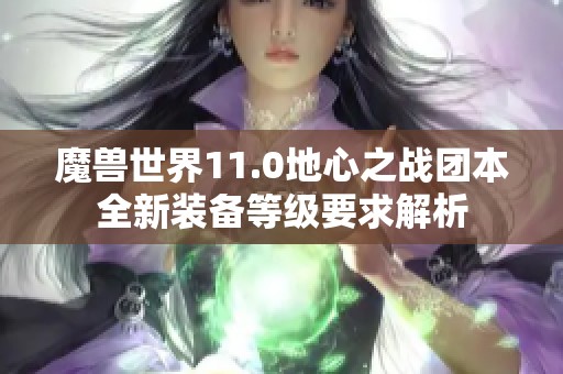 魔兽世界11.0地心之战团本全新装备等级要求解析