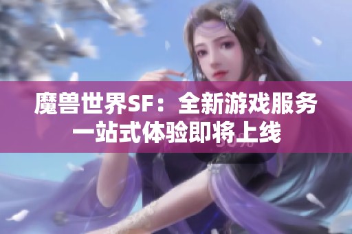 魔兽世界SF：全新游戏服务一站式体验即将上线