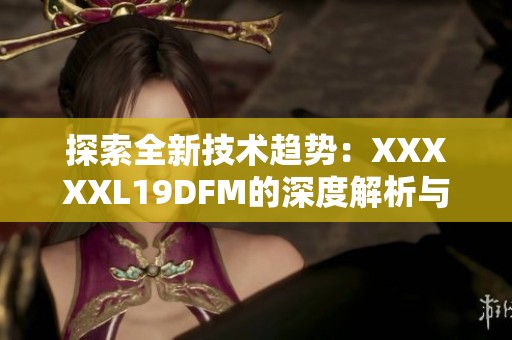 探索全新技术趋势：XXXXXL19DFM的深度解析与应用前景