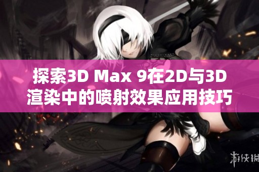 探索3D Max 9在2D与3D渲染中的喷射效果应用技巧