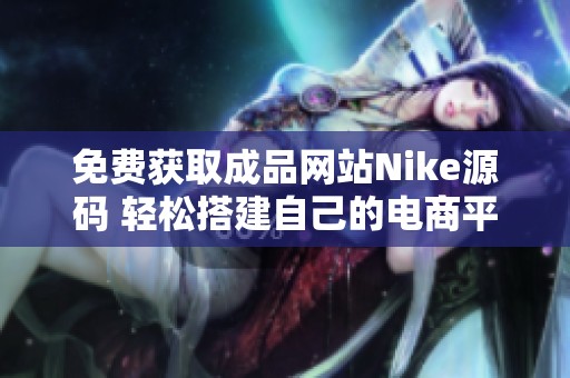 免费获取成品网站Nike源码 轻松搭建自己的电商平台