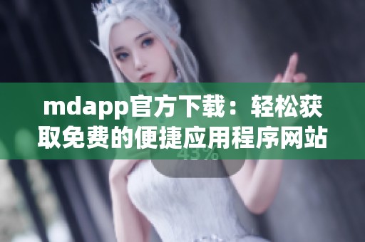 mdapp官方下载：轻松获取免费的便捷应用程序网站链接