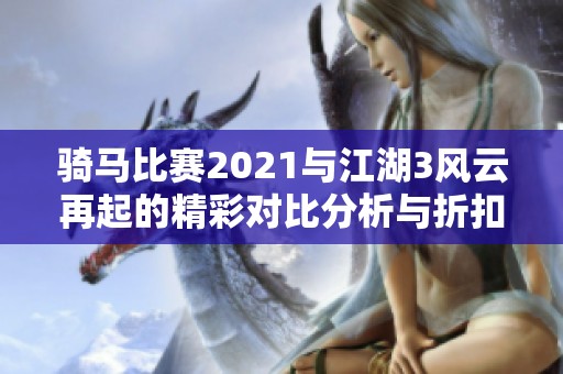 骑马比赛2021与江湖3风云再起的精彩对比分析与折扣信息分享