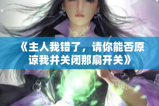 《主人我错了，请你能否原谅我并关闭那扇开关》