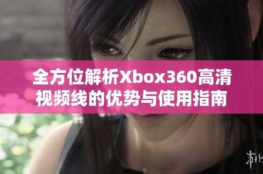 全方位解析Xbox360高清视频线的优势与使用指南