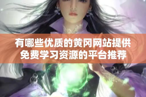 有哪些优质的黄冈网站提供免费学习资源的平台推荐