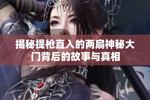 揭秘提枪直入的两扇神秘大门背后的故事与真相