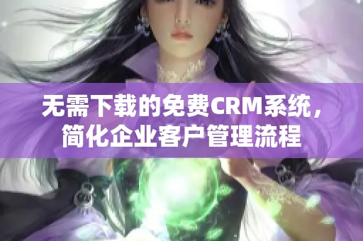 无需下载的免费CRM系统，简化企业客户管理流程