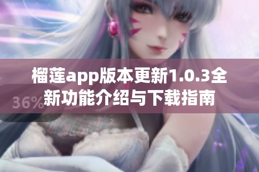 榴莲app版本更新1.0.3全新功能介绍与下载指南