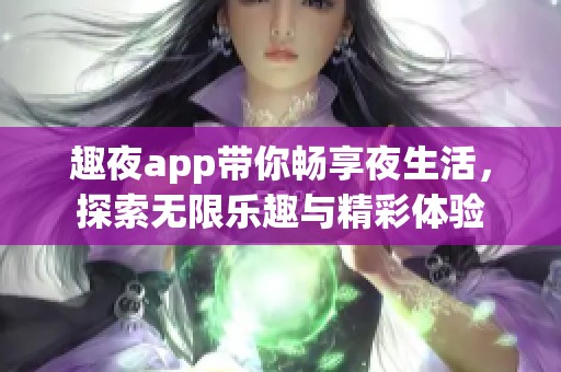 趣夜app带你畅享夜生活，探索无限乐趣与精彩体验