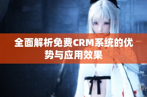 全面解析免费CRM系统的优势与应用效果