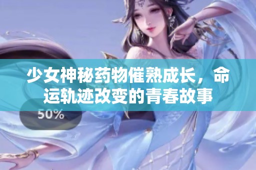 少女神秘药物催熟成长，命运轨迹改变的青春故事