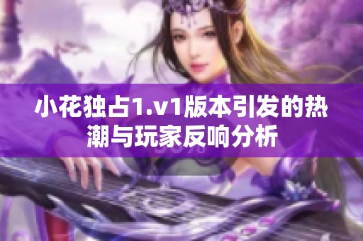 小花独占1.v1版本引发的热潮与玩家反响分析