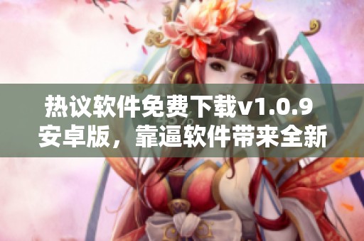 热议软件免费下载v1.0.9 安卓版，靠逼软件带来全新体验