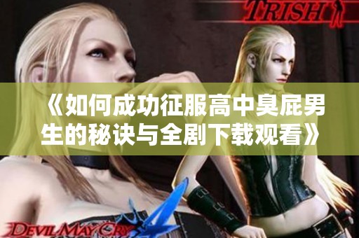 《如何成功征服高中臭屁男生的秘诀与全剧下载观看》