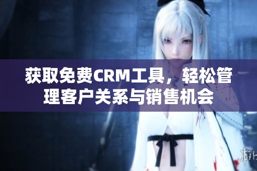 获取免费CRM工具，轻松管理客户关系与销售机会