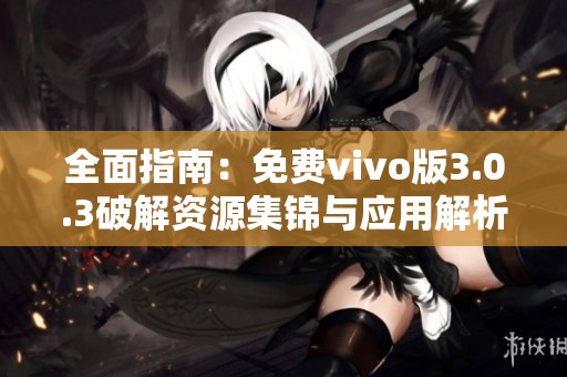 全面指南：免费vivo版3.0.3破解资源集锦与应用解析