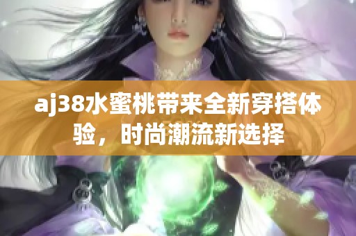 aj38水蜜桃带来全新穿搭体验，时尚潮流新选择