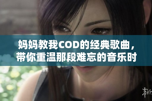 妈妈教我COD的经典歌曲，带你重温那段难忘的音乐时光