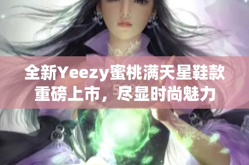 全新Yeezy蜜桃满天星鞋款重磅上市，尽显时尚魅力