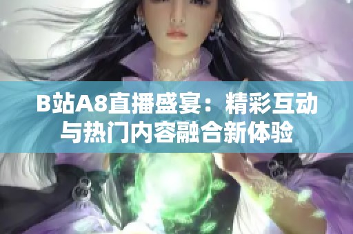 B站A8直播盛宴：精彩互动与热门内容融合新体验