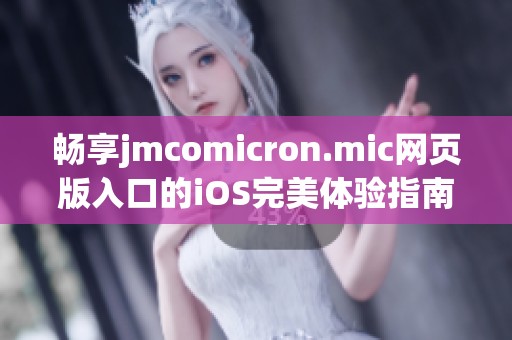 畅享jmcomicron.mic网页版入口的iOS完美体验指南