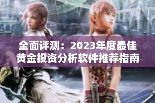 全面评测：2023年度最佳黄金投资分析软件推荐指南