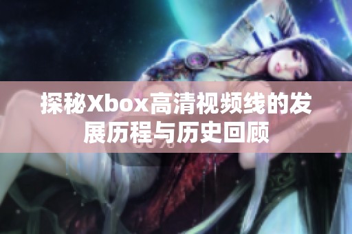 探秘Xbox高清视频线的发展历程与历史回顾